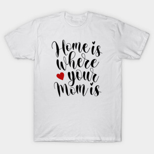 Home Is Where Your Mom Is Mother's Day Inspirational Quote T-Shirt