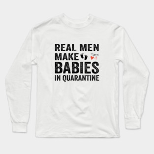 Real men make babies in quarantine Long Sleeve T-Shirt