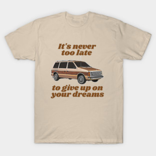 It's Never Too Late To Give Up On Your Dreams // Minivan Life T-Shirt