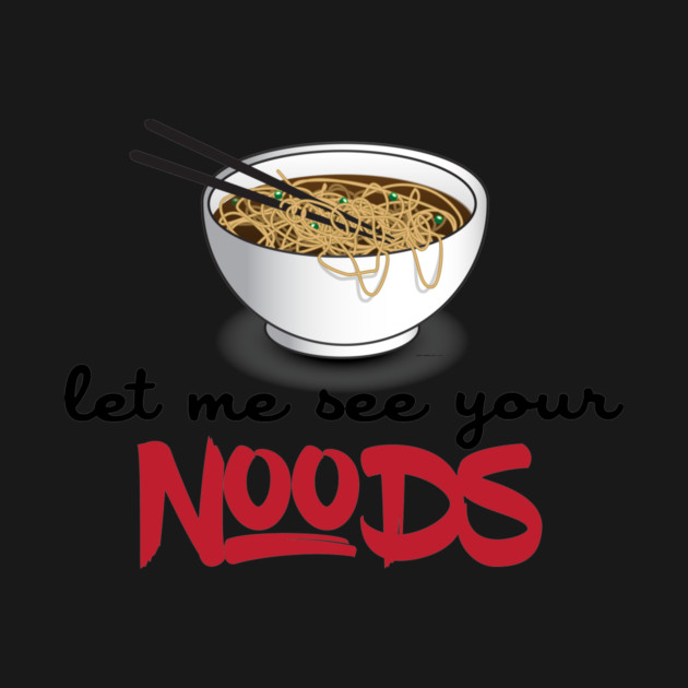 Let Me See Your Noods - Funny Ramen Noodle Shirt by Nonstop Shirts