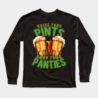 Raise Your Pints Drop Your Panties Long Sleeve T-Shirt