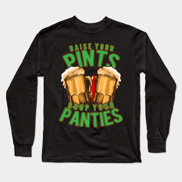 Raise Your Pints Drop Your Panties Long Sleeve T-Shirt by belownormal