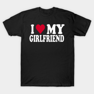 I love my girlfriend T-Shirt