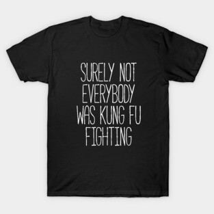 Surely Not Everybody Was Kung Fu Fighting T-Shirt