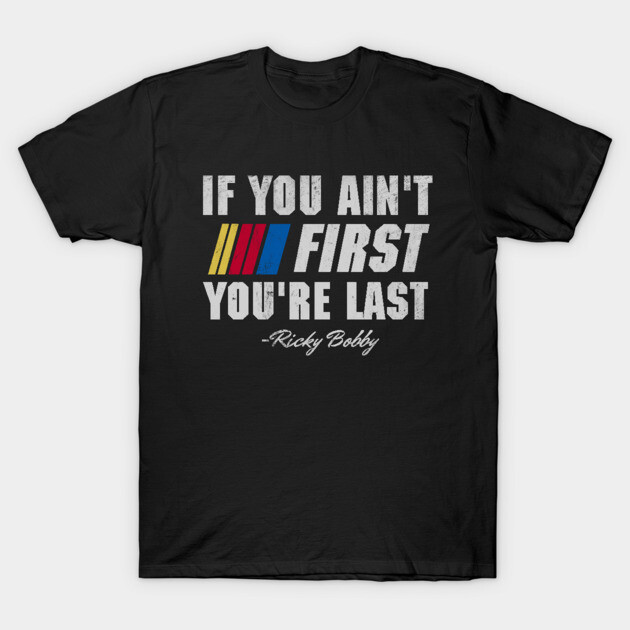 Talladega Nights Ricky Bobby If You Ain't First You're Last T-Shirt by Bigfinz