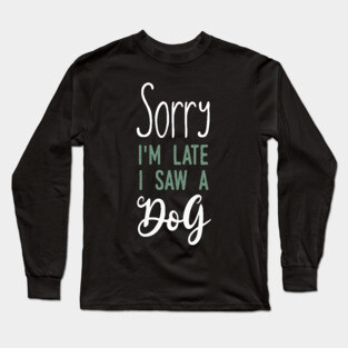 Sorry im late i saw a dog Long Sleeve T-Shirt