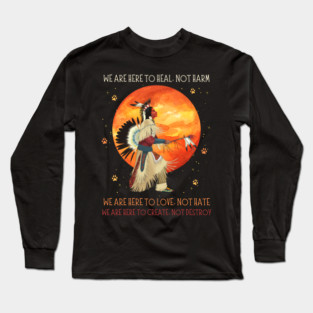 We Are Here To Heal Not Harm We Are Here To Love Not Hate Native American Long Sleeve T-Shirt
