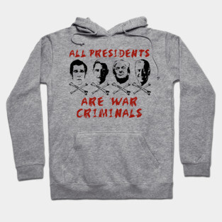 All Presidents Are War Criminals - Anti War, Anti Imperialist, Anti Imperialism Hoodie