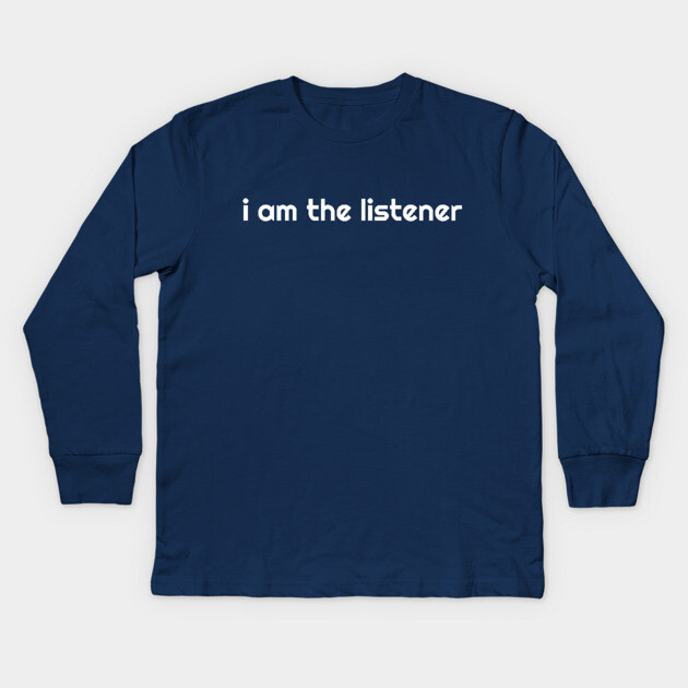 I Am the listener - White Print Kids Long Sleeve T-Shirt by baconsale