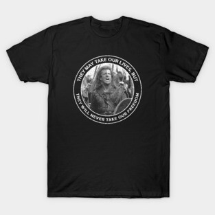 Braveheart - They May Take Our Lives, but They Will Never Take Our Freedom T-Shirt
