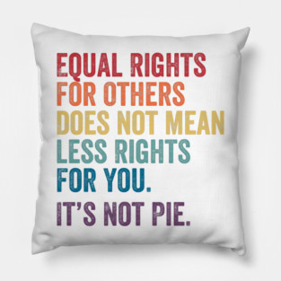 Equal rights for others does not mean less rights for you its not pie Pillow