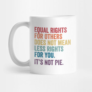 Equal rights for others does not mean less rights for you its not pie Mug