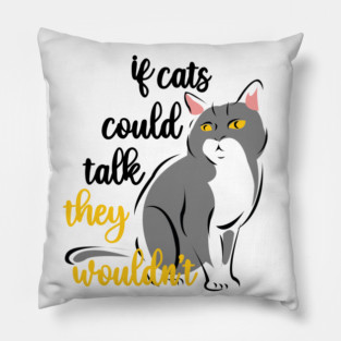 if cats could talk they wouldn't Pillow