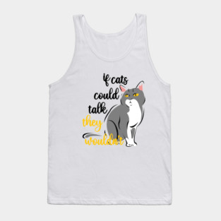 if cats could talk they wouldn't Tank Top