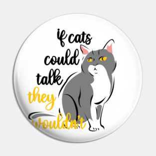 if cats could talk they wouldn't Pin