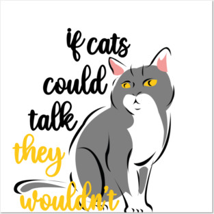 if cats could talk they wouldn't Posters and Art