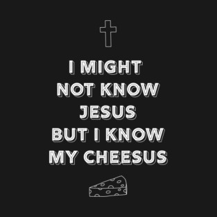 I might not know Jesus but I know my cheeses T-Shirt