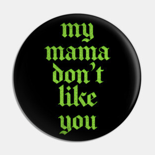 My Mama Don't Like You Pin