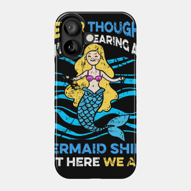 Never Thought I'd Be Wearing a Mermaid Shirt But Here We Are Phone Case by belownormal