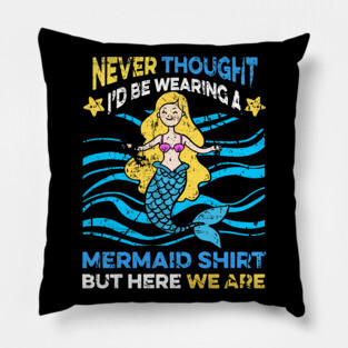 Never Thought I'd Be Wearing a Mermaid Shirt But Here We Are Pillow