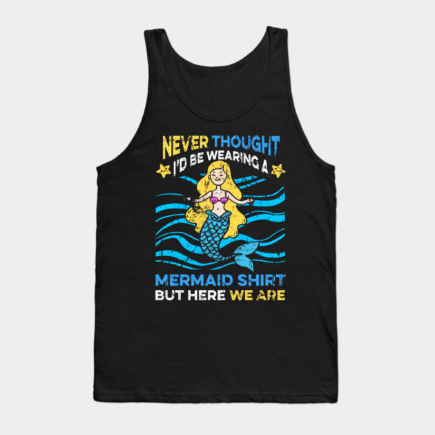 Never Thought I'd Be Wearing a Mermaid Shirt But Here We Are Tank Top by belownormal