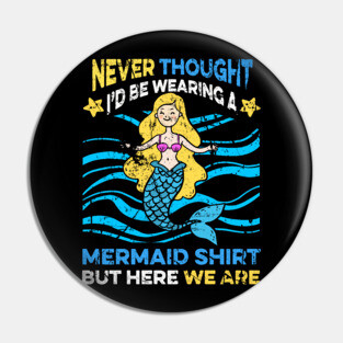 Never Thought I'd Be Wearing a Mermaid Shirt But Here We Are Pin