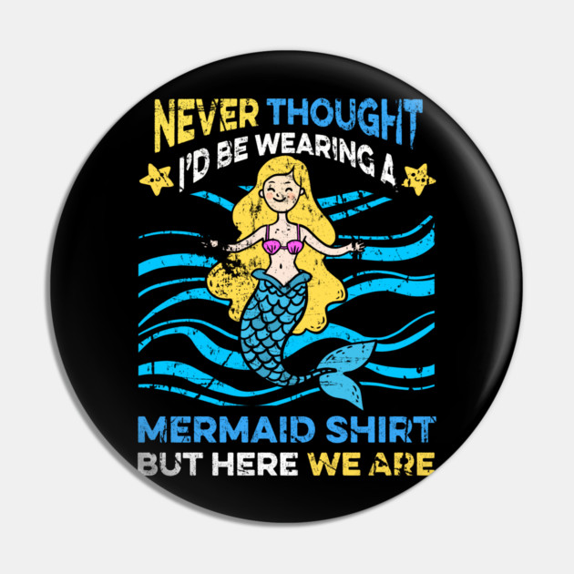Never Thought I'd Be Wearing a Mermaid Shirt But Here We Are Pin by belownormal