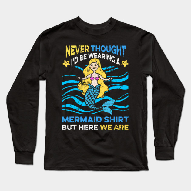 Never Thought I'd Be Wearing a Mermaid Shirt But Here We Are Long Sleeve T-Shirt by belownormal