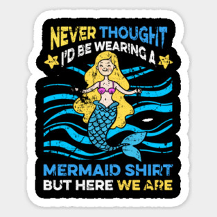 Never Thought I'd Be Wearing a Mermaid Shirt But Here We Are Magnet
