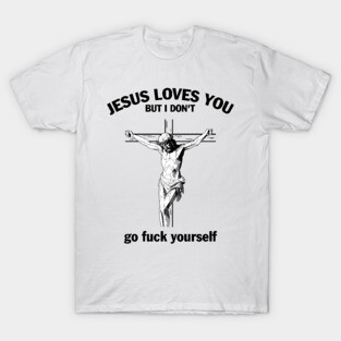 Jesus Loves You But I Don't Fvck Yourself T-Shirt