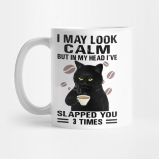Black Cat Drink Coffee I May Look Calm But In My Head I’ve Slapped You 3 Times Mug