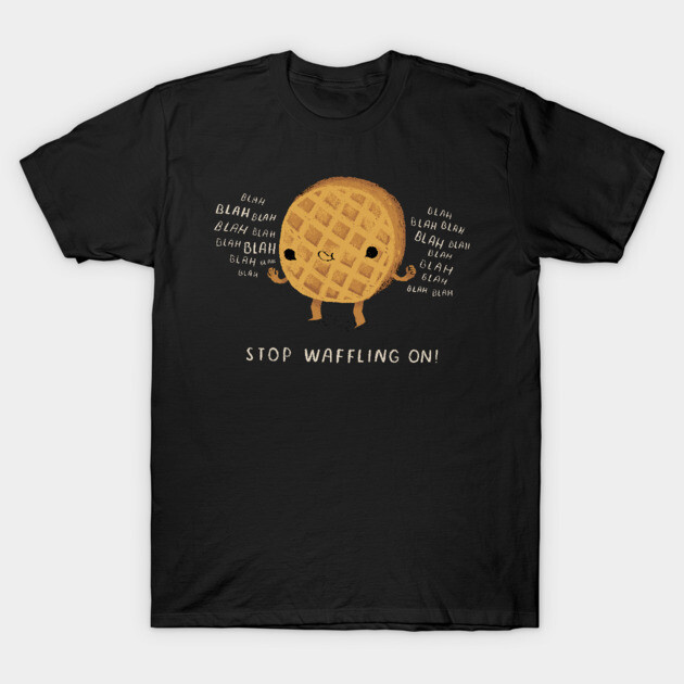 stop waffling on T-Shirt by Louisros