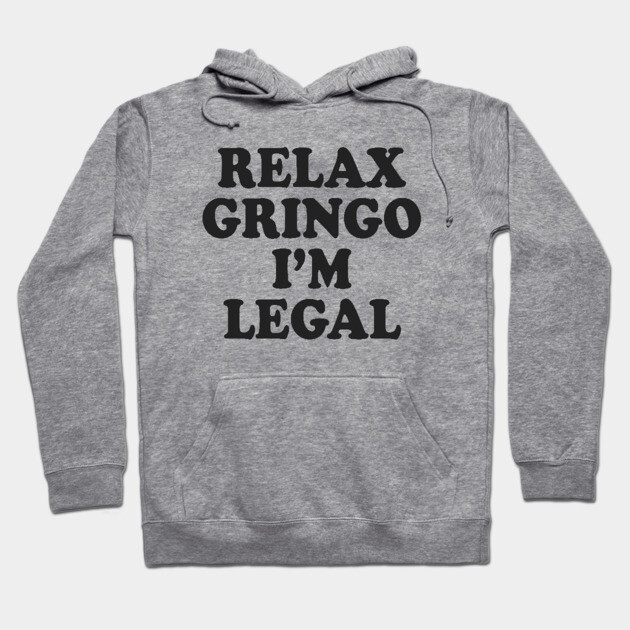 Relax Gringo I'm Legal Hoodie by Cosmo Gazoo
