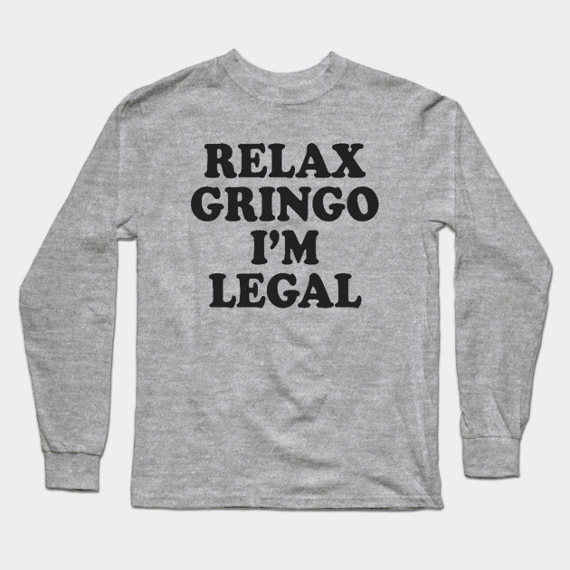 Relax Gringo I'm Legal Long Sleeve T-Shirt by Cosmo Gazoo