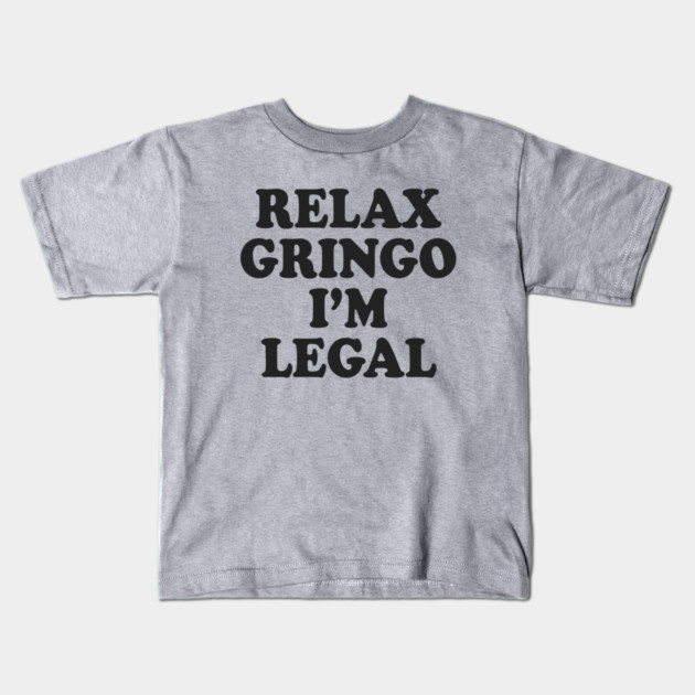 Relax Gringo I'm Legal Kids T-Shirt by Cosmo Gazoo