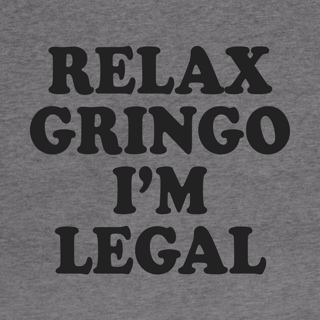 Relax Gringo I'm Legal by Cosmo Gazoo
