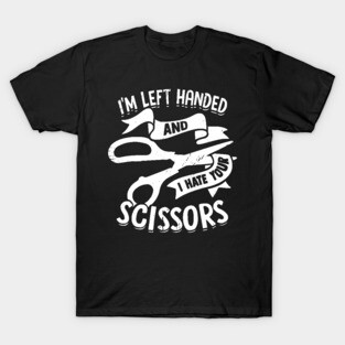 I'm Left Handed And I Hate Your Scissors T-Shirt