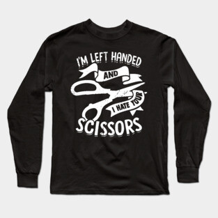 I'm Left Handed And I Hate Your Scissors Long Sleeve T-Shirt