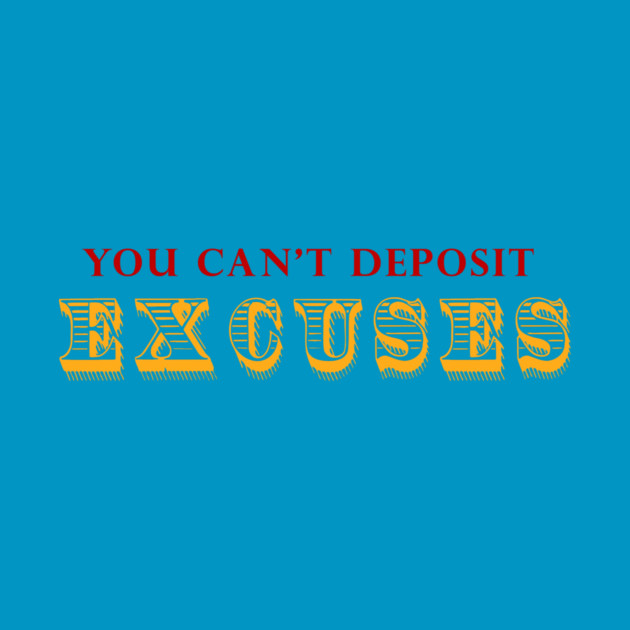 You Can't Deposit Excuses by alblais