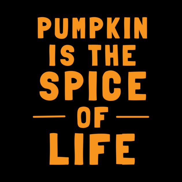 Pumpkin Is The Spice Of Life by dumbshirts