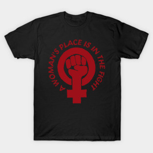A Woman's Place Is In The Fight - Feminist, Socialist, Raised Fist T-Shirt