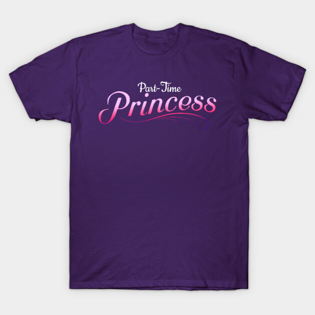 Part-Time Princess Princess T-Shirt TeePublic