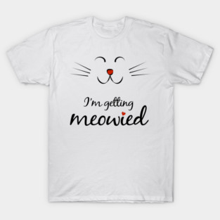 I'm getting meowied - Funny Cat lovers Engagement gift T-Shirt