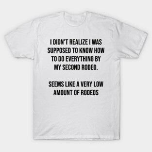I didn't realize I was supposed to know how to do everything by my second rodeo T-Shirt