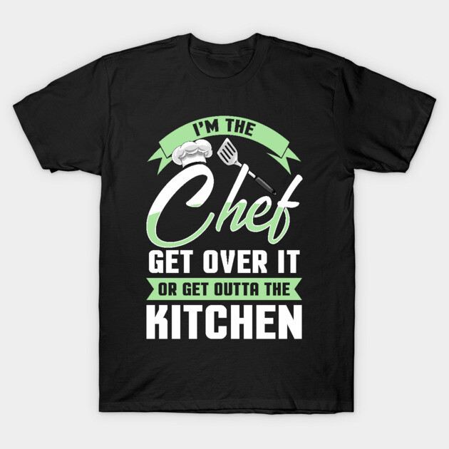 Funny I'm The Chef Get Over It Or Get Outta The Kitchen T-Shirt