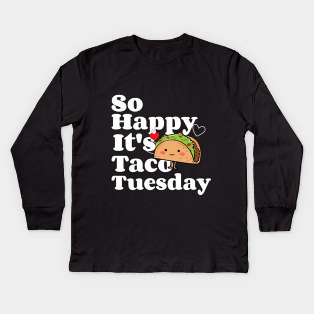 So Happy It's Taco Tuesday Kids Long Sleeve T-Shirt by MCALTees