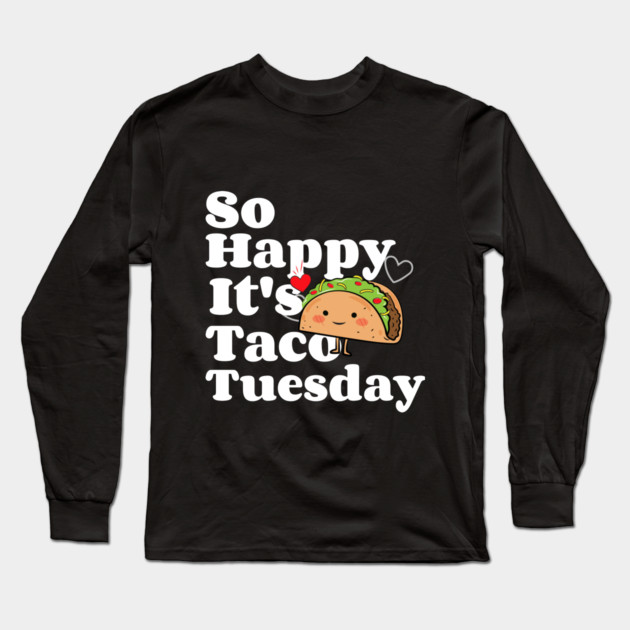So Happy It's Taco Tuesday Long Sleeve T-Shirt by MCALTees