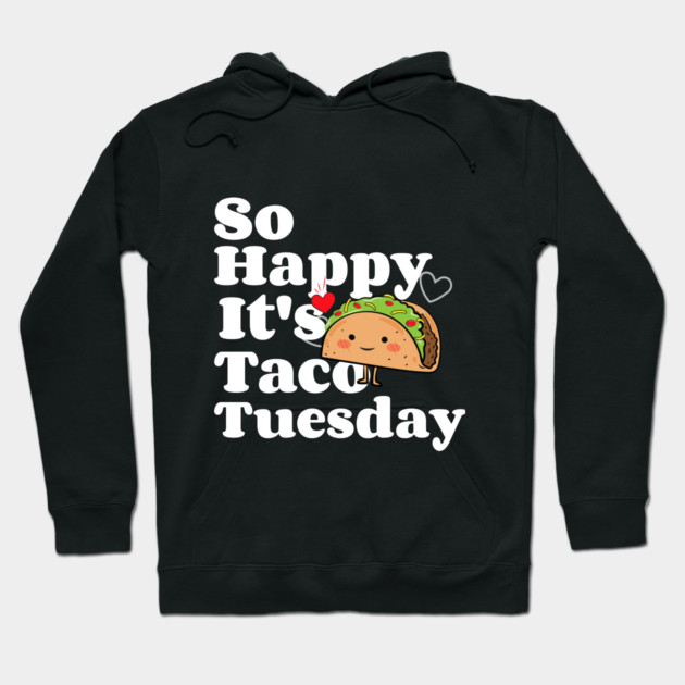 So Happy It's Taco Tuesday Hoodie by MCALTees