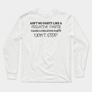 A Fricative Party Don't Stop | Linguistics Long Sleeve T-Shirt