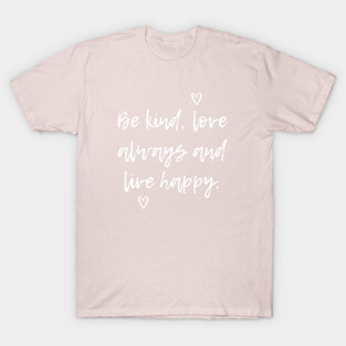 Be Kind, Love Always And Live Happy T-Shirt